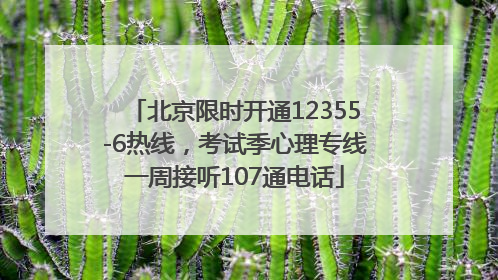 北京限时开通12355-6热线，考试季心理专线一周接听107通电话