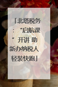北塔税务：“启航课”开讲 助新办纳税人轻装快跑