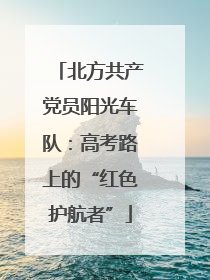 北方共产党员阳光车队：高考路上的“红色护航者”