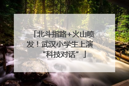 北斗指路+火山喷发！武汉小学生上演“科技对话”