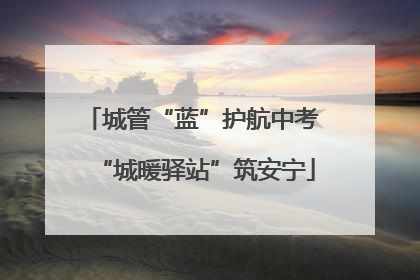 城管“蓝”护航中考 “城暖驿站”筑安宁
