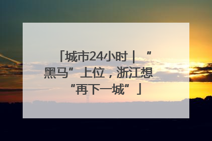 城市24小时｜“黑马”上位，浙江想“再下一城”