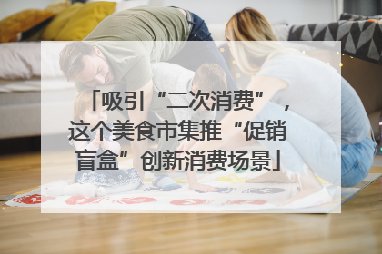 吸引“二次消费”，这个美食市集推“促销盲盒”创新消费场景