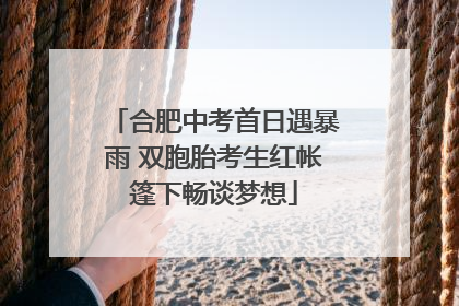 合肥中考首日遇暴雨 双胞胎考生红帐篷下畅谈梦想