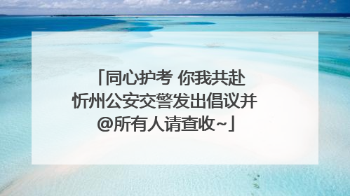 同心护考 你我共赴 忻州公安交警发出倡议并@所有人请查收~
