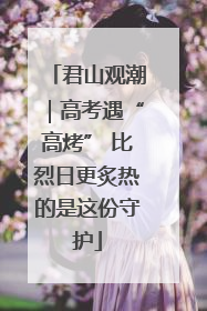 君山观潮｜高考遇“高烤” 比烈日更炙热的是这份守护