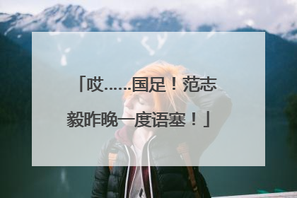 哎……国足！范志毅昨晚一度语塞！