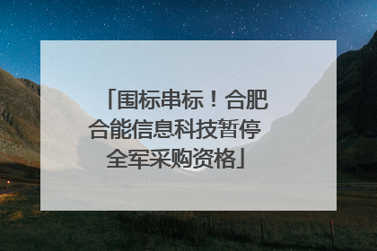 围标串标！合肥合能信息科技暂停全军采购资格