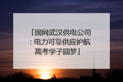 国网武汉供电公司：电力可靠供应护航高考学子圆梦