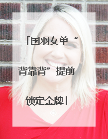 国羽女单“背靠背”提前锁定金牌