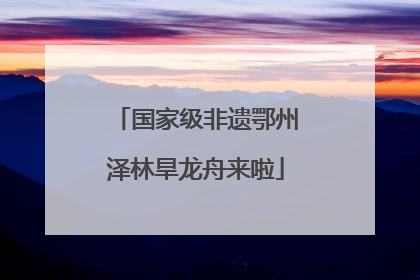 国家级非遗鄂州泽林旱龙舟来啦