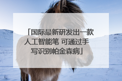 国际最新研发出一款人工智能笔 可通过手写识别帕金森病