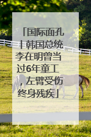 国际面孔丨韩国总统李在明曾当过6年童工，左臂受伤终身残疾