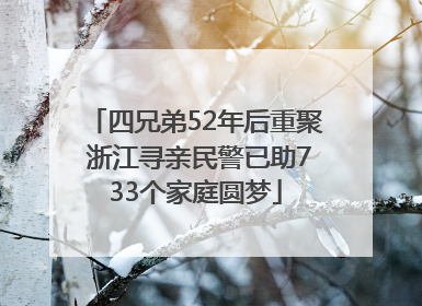 四兄弟52年后重聚 浙江寻亲民警已助733个家庭圆梦