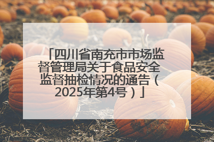 四川省南充市市场监督管理局关于食品安全监督抽检情况的通告（2025年第4号）