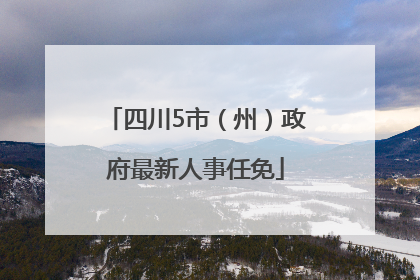 四川5市（州）政府最新人事任免
