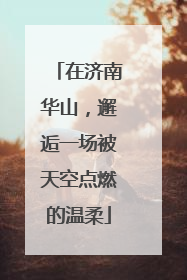 在济南华山，邂逅一场被天空点燃的温柔