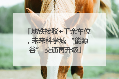 地铁接驳+千余车位，未来科学城 “能源谷” 交通再升级