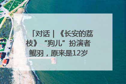 对话｜《长安的荔枝》“狗儿”扮演者鲲羽，原来是12岁“小戏骨”