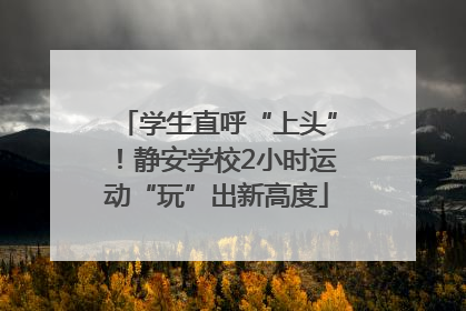 学生直呼“上头”！静安学校2小时运动“玩”出新高度