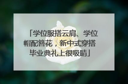 学位服搭云肩、学位帽配簪花，新中式穿搭毕业典礼上很吸睛