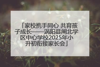 家校携手同心 共育孩子成长——涡阳县闸北学区中心学校2025年小升初衔接家长会