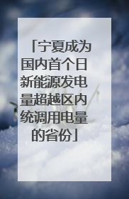 宁夏成为国内首个日新能源发电量超越区内统调用电量的省份