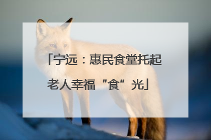 宁远：惠民食堂托起老人幸福“食”光