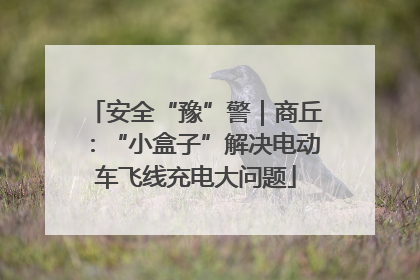 安全“豫”警｜商丘：“小盒子”解决电动车飞线充电大问题