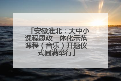 安徽淮北：大中小课程思政一体化示范课程（音乐）开题仪式圆满举行