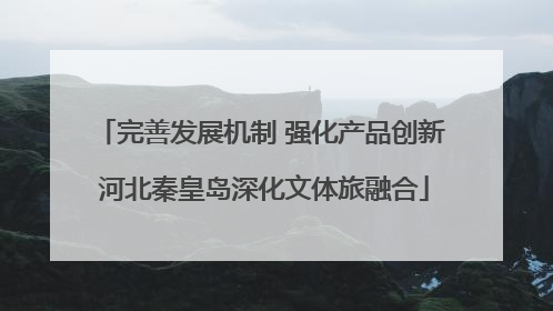 完善发展机制 强化产品创新 河北秦皇岛深化文体旅融合