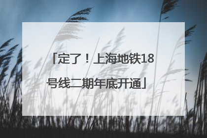 定了！上海地铁18号线二期年底开通