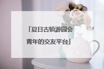夏日古镇游园会 青年的交友平台