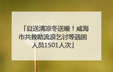 夏送清凉冬送暖！威海市共救助流浪乞讨等遇困人员1501人次