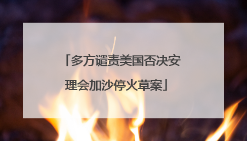 多方谴责美国否决安理会加沙停火草案