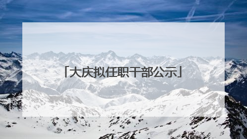 大庆拟任职干部公示