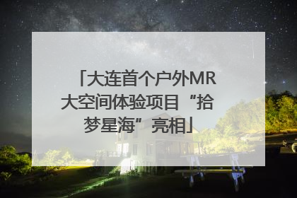 大连首个户外MR大空间体验项目“拾梦星海”亮相