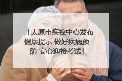 太原市疾控中心发布健康提示 做好疾病预防 安心迎接考试