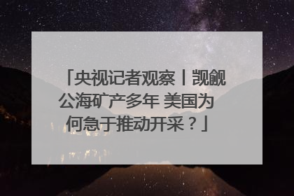 央视记者观察丨觊觎公海矿产多年 美国为何急于推动开采？