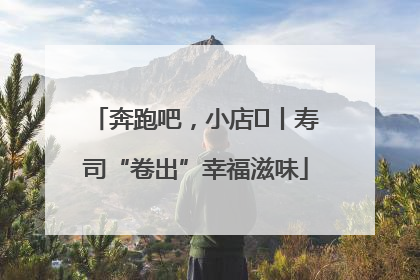 奔跑吧，小店㊼丨寿司“卷出”幸福滋味