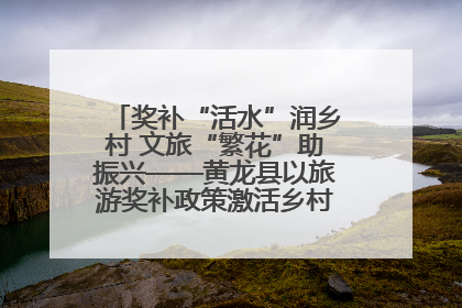 奖补“活水”润乡村 文旅“繁花”助振兴——黄龙县以旅游奖补政策激活乡村振兴新动能