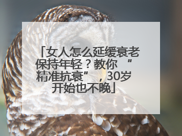 女人怎么延缓衰老保持年轻？教你 “精准抗衰”，30岁开始也不晚