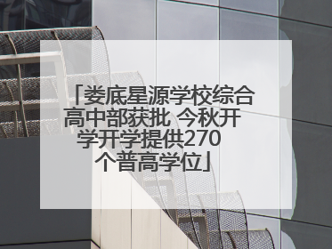 娄底星源学校综合高中部获批 今秋开学开学提供270 个普高学位