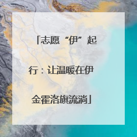 志愿“伊”起行：让温暖在伊金霍洛旗流淌