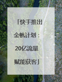 快手推出金帆计划：20亿流量赋能获客