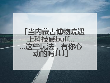 当内蒙古博物院遇上科技感buff……这些玩法，有你心动的吗↓↓↓
