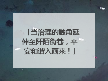 当治理的触角延伸至阡陌街巷，平安和谐入画来！