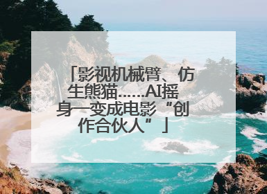 影视机械臂、仿生熊猫……AI摇身一变成电影“创作合伙人”