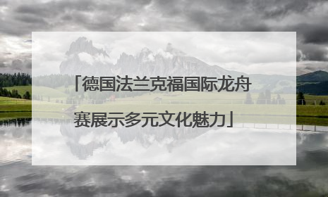 德国法兰克福国际龙舟赛展示多元文化魅力