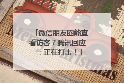 微信朋友圈能查看访客？腾讯回应：正在打击！